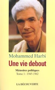 Une vie debout. Mémoires politiques Tome 1, 1945-1962 - Harbi Mohammed
