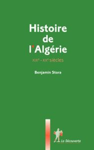 Histoire de l'Algérie XIXe-XXe siècles. Histoire de l'Algérie coloniale %3B Histoire de la guerre d'Al - Stora Benjamin