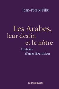 Les Arabes, leur destin et le nôtre. Histoire d'une libération - Filiu Jean-Pierre