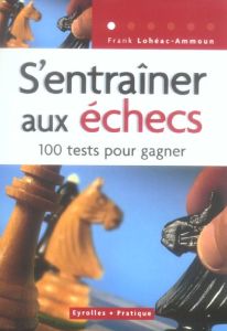 S'entraîner aux échecs. 100 Tests pour réussir - Lohéac-Ammoun Frank