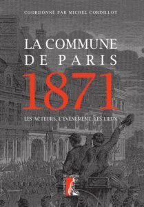 La Commune de Paris 1871. Les acteurs, l'événement, les lieux - Cordillot Michel