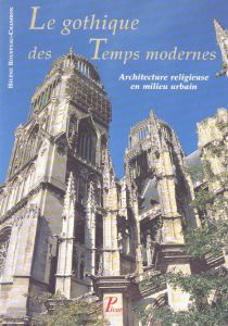 Le gothique des temps modernes. Architecture religieuse en milieu urbain - Rousteau-Chambon Hélène