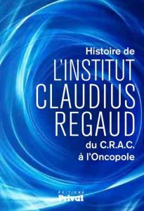 Histoire de l'Institut Claudius Regaud du C.R.A.C à l'Oncopole - Bradfer Marc