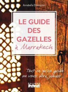Le guide des gazelles à Marrakech. Tout ce qu'un guide ne vous dira jamais... - Demouron Annabelle - Rivière Guillaume