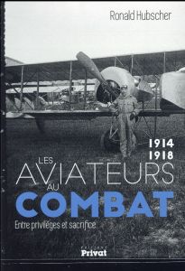 Les aviateurs au combat, 1914-1918. Entre privilèges et sacrifice - Hubscher Ronald