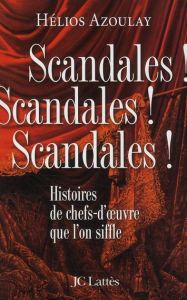 Scandales ! Scandales ! Scandales ! Histoires de chefs-d'oeuvre que l'on siffle - Azoulay Hélios
