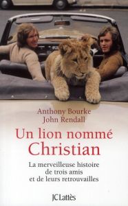 Un lion nommé Christian. La merveilleuse histoire de trois amis et de leurs retrouvailles - Bourke Anthony - Rendall John - Bellot Florence