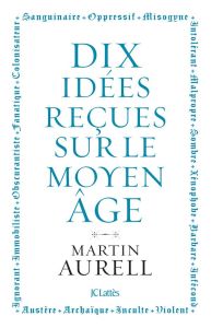 10 idées reçues sur le Moyen Age - Aurell Martin