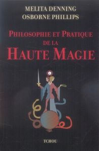 Philosophie et Pratique de la Haute Magie - Dennings Melita - Phillips Osborne