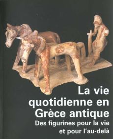 La vie quotidienne en Grèce antique. Des figurines pour la vie et pour l'au-delà - Jeammet Violaine