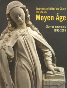 Thermes et hôtel de Cluny, musée national du Moyen Age. Oeuvres nouvelles, 1995-2005 - Taburet-Delahaye Elisabeth - Ton-That Jean-Christo