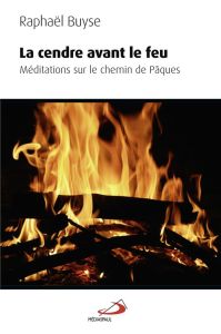 La cendre avant le feu. Méditations sur le chemin de Pâques - Buyse Raphaël