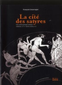 La cité des satyres. Une anthropologie ludique (Athènes, VIe-Ve siècle avant J-C) - Lissarrague François