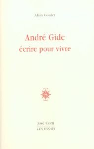 André Gide : écrire pour vivre - Goulet Alain