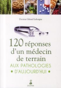 120 réponses d'un médecin de terrain aux pathologies d'aujourd'hui - Leborgne Gérard