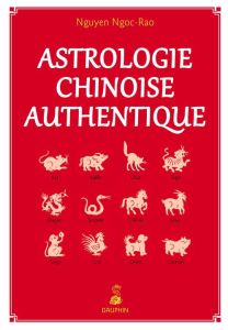 Astrologie chinoise authentique. Notions fondamentales - Etablissement de thèmes, 2e édition - Nguyen Ngoc-Rao