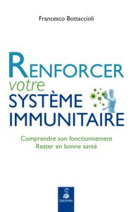 Renforcer votre système immunitaire. Comprendre son fonctionnement, rester en bonne santé - Bottaccioli Francesco - Seyfried Alain