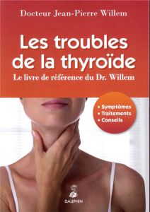 Les troubles de la thyroïde. Symptômes, traitements, conseils, 6e édition revue et augmentée - Willem Jean-Pierre