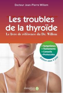 Les troubles de la thyroïde. Symptômes, traitements, conseils, protocoles, 10e édition - Willem Jean-Pierre