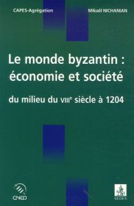 Le monde byzantin : économie et société du milieu du VIIIe siècle à 1204 - Nichanian Mikaël