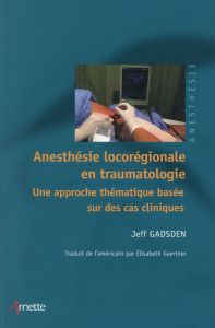 Anesthésie locorégionale en traumatologie. Une approche thématique basée sur des cas cliniques - Gadsden Jeff - Gaertner Elisabeth