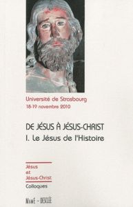 De Jésus à Jésus-Christ, le Jésus de l'Histoire. Actes du colloque de Strasbourg, 18-19 novembre 201 - COLLECTIF