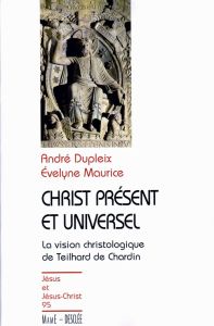 Christ présent et universel. La vision christologique de Teilhard de Chardin - Dupleix André - Maurice Evelyne