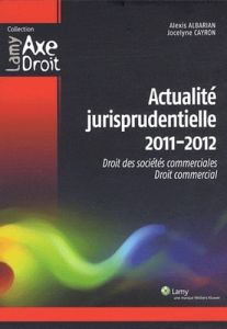 Actualité jurisprudentielle. Droit des sociétés commerciales, droit commercial, Edition 2011-2012 - Albarian Alexis - Cayron Jocelyne - Poracchia Didi
