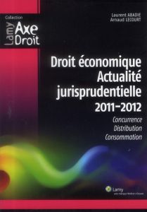 Droit économique Actualité jurisprudentielle 2011-2012. Concurrence, Distribution, Consommation - Abadie Laurent - Lecourt Arnaud