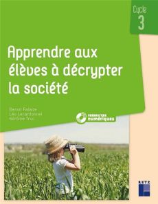 Apprendre aux élèves à décrypter la société. Cycle 3 - Lecardonnel Léo - Truc Gérôme - Falaize Benoît