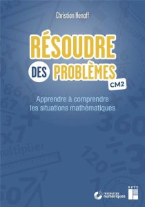 Résoudre des problèmes CM2. Apprendre à comprendre les situations mathématiques - Henaff Christian