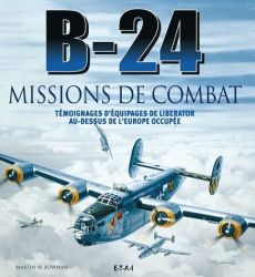 B-24 missions de combat. Témoignages d'équipages de Liberator au-dessus de l'Europe occupée - Bowman Martin - Wassom Earl - Angrand Antony