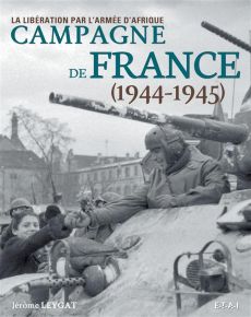 Campagne de France 1944-1945. La Libération par l'armée d'Afrique - Leygat Jérôme