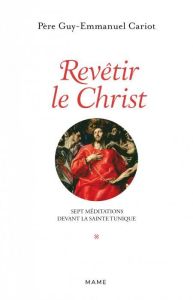 Revêtir le Christ. Sept méditations devant la Sainte Tunique - Cariot Guy-Emmanuel