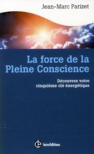 La force de la Pleine Conscience. Découvrez votre cinquième clé énergétique - Parizet Jean-Marc - Giffard Michel