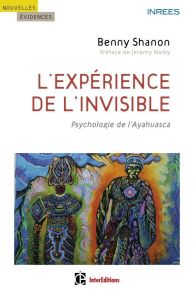 L'Expérience de l'invisible. Psychologie de l'Ayahuasca - Shanon Benny - Narby Jeremy - Gallé Jennifer