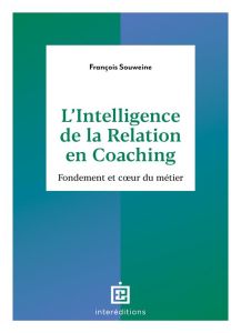 L'intelligence de la relation en coaching. Fondement et coeur du métier, 2e édition - Souweine François