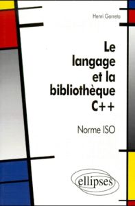 Le langage et la bibliothèque C++. Norme ISO - Garreta Henri