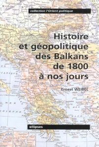Histoire et géopolitique des Balkans de 1800 à nos jours - Weibel Ernest