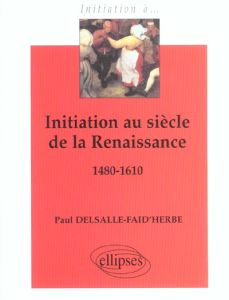 Initiation au siècle de la Renaissance 1480-1610 - Delsalle-Faid'herbe Paul