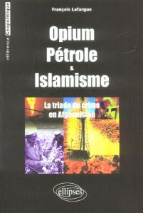 Opium, pétrole et islamisme. La triade du crime en Afghanistan - Lafargue François