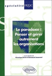 Le paradoxe : penser et gérer autrement les organisations - Josserand Emmanuel - Perret Véronique
