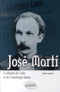 José Marti. La liberté de Cuba et de l'Amérique latine - Lamore Jean