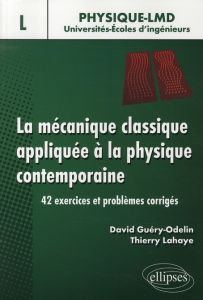 La mécanique classique appliquée à la physique contemporaine. 42 exercices et problèmes corrigés - Guéry-Odelin David - Lahaye Thierry - Dalibard Jea