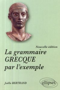 La grammaire grecque par l'exemple - Bertrand Joëlle
