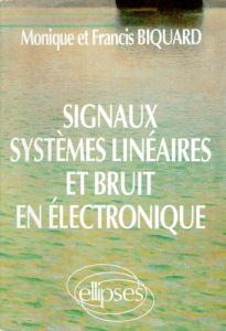 SIGNAUX, SYSTEMES LINEAIRES ET BRUIT EN ELECTRONIQUE - Biquard Francis - Biquard Monique