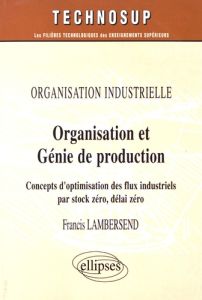 Organisation et génie de production. Concepts d'optimisation des flux industriels par stock zéro, dé - Lambersend Francis