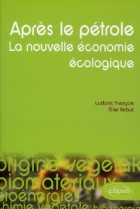 Après le pétrole, la nouvelle économie écologique. Les alternatives végétales à l'or noir - François Ludovic - Rebut Elise