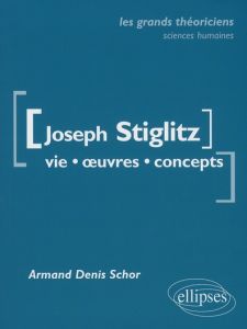 Joseph Stiglitz. Vie, oeuvres, concepts - Schor Armand-Denis
