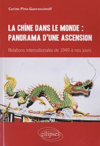 La Chine dans le monde : panorama d'une ascension. Relations internationales de 1949 à nos jours - Pina-Guerassimoff Carine